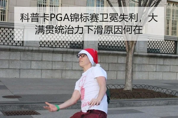 科普卡PGA锦标赛卫冕失利，大满贯统治力下滑原因何在